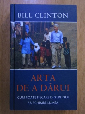 Bill Clinton - Arta de a darui. Cum poate fiecare dintre noi sa schimbe lumea foto