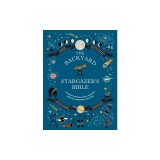 The Backyard Stargazer's Bible: Discover Constellations, Galaxies, Nebulae, Meteorites, and More