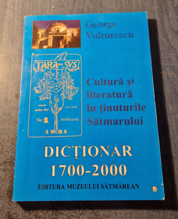 Cultura si literatura in tinuturile Satmarului dictionar 1700 - 2000 Vulturescu