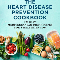 The Heart Disease Prevention Cookbook: 125 Easy Mediterranean Diet Recipes for a Healthier You