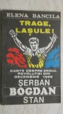 Elena Bancila - Trage, lasule! Carte despre eroul revolutiei din decembrie 1989, Serban Bogdan Stan (vezi detalii pentru livrare in tara), 1990