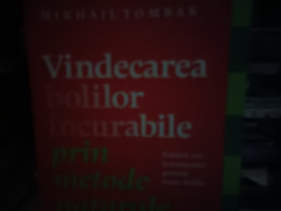 VINDECAREA BOLILOR INCURABILE PRIN METODE NATURALE - MIHAIL TOMBAK, 235 pag foto