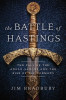 The Battle of Hastings: The Fall of the Anglo-Saxons and the Rise of the Normans