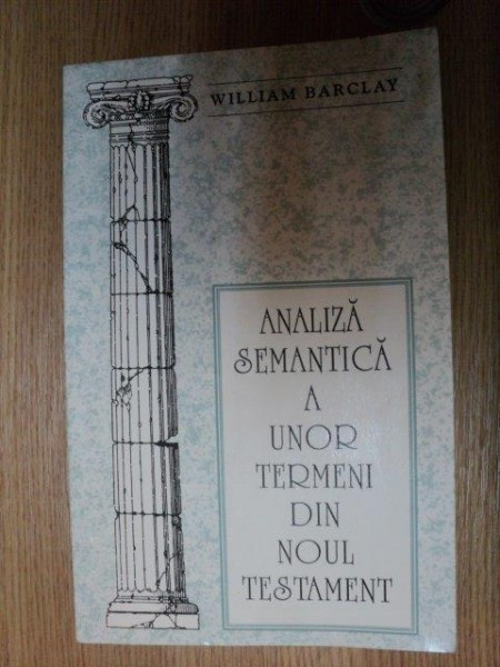 ANALIZA SEMANTICA A UNOR TERMENI DIN NOUL TESTAMENT de WILLIAM BARCLAY , 1992
