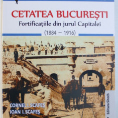 CETATEA BUCURESTIULUI - FORTIFICATIILE DIN JURUL CAPITALEI ( 1884 - 1916 ) de CORNEL I. SCAFES si IONA I. SCAFES , 2015