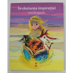 IN CAUTAREA INSPIRATIEI de ANA DRAGOMIR , ilustratii de IONUT ROBERT OLARU , 2019