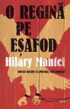 O regina pe esafod - Hilary Mantel