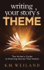 Writing Your Story&#039;s Theme: The Writer&#039;s Guide to Plotting Stories That Matter