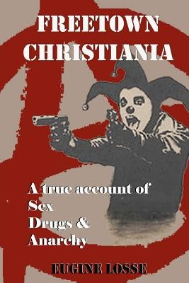 Freetown Christiania: A True Account of Sex, Drugs and Anarchy