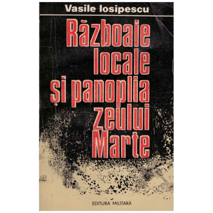 Vasile Iosipescu - Razboaie locale si panoplia zeului Marte - 128837