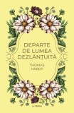 DEPARTE DE LUMEA DEZLANTUITA - Thomas Hardy - Litera