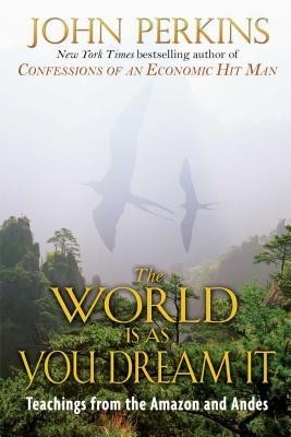 The World Is as You Dream It: Teachings from the Amazon and Andes