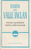 RAMON DEL VALLE-INCLAN - TIRANUL BANDERAS. CURTEA MIRACOLELOR ( CLUV )