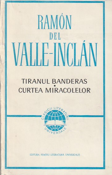 RAMON DEL VALLE-INCLAN - TIRANUL BANDERAS. CURTEA MIRACOLELOR ( CLUV )