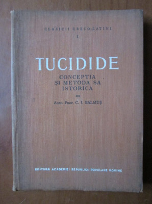 C. I. Balmus - Tucidide. Conceptia si metoda sa istorica (1956, ed. cartonata) foto