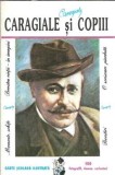 Caragiale si copiii - Teatru Literatura Romana Editura Portile Orientului 1997 Stare Buna