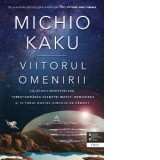 Viitorul omenirii. Calatorii interstelare.Terraformarea planetei Marte, nemurirea si viitorul nostru dincolo de pamant - Michio Kaku, Constantin Dumit