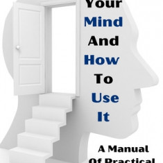 Your Mind And How To Use It: A Manual Of Practical