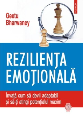 Rezilienta emotionala. Invata cum sa devii adaptabil si sa-ti atingi potentialul maxim &amp;ndash; Geetu Bharwaney foto