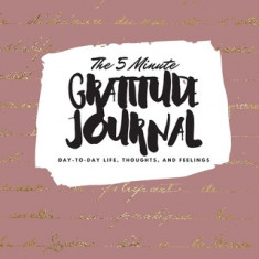 The 5 Minute Gratitude Journal: Day-To-Day Life, Thoughts, and Feelings (8x10 Softcover Journal)