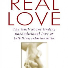 Real Love: The Truth about Finding Unconditional Love and Fulfilling Relationships