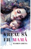 Vreau sa fiu mama - Florin Ghena