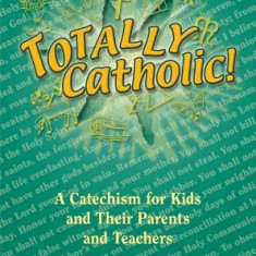 Totally Catholic!: A Catechism for Kids and Their Parents and Teachers