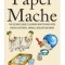 Paper Mache: The Ultimate Guide to Learning How to Make Paper Mache Sculptures, Animals, Wildlife and More!