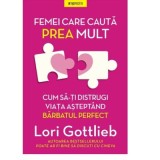 Femei care cauta prea mult. Cum sa-ti distrugi viata asteptand barbatul perfect - Lori Gottlieb
