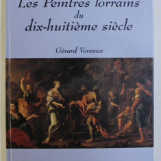 LES PEINTRES LORRAINS DU DIX-HUITIEME SIECLE par GERARD VOREAUX , 1998