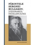 Parintele Serghei Bulgakov, vizionarul Intelepciunii - Colectiv de autori