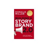 Building a Storybrand 2.0: Clarify Your Message So Customers Will Listen