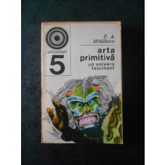 P. A. MIHAILESCU - ARTA PRIMITIVA. UN UNIVERS FASCINANT