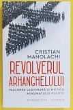 REVOLVERUL ARHANGHELULUI , MISCAREA LEGIONARA SI MISTICA ASASINATULUI POLITIC de CRISTIAN MANOLACHI, 2023