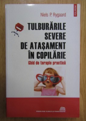 Tulburarile severe de atasament in copilarie Ghid de terapie practica / Niels P. Rygaard foto