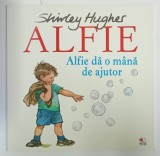ALFIE DA O MANA DE AJUTOR de SHIRLEY HUGHES , SERIA &#039; ALFIE &#039; , 2018
