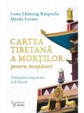 Cumpara ieftin Cartea tibetana a mortilor pentru incepatori. Ghid pentru viata de aici si de dincolo/Lama Lhanang Rinpoche, Mordy Levine