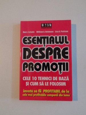 ESENTIALUL DESPRE PROMOTII , CELE 10 TEHNICI DE BAZA SI CUM SA LE FOLOSIM de DON E. SCHULTZ , WILLIAM A. ROBINSON , LISA A. PETRISON , 2005 foto