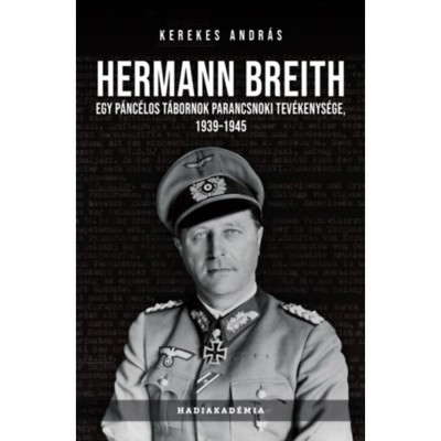 Hermann Breith - Egy p&amp;aacute;nc&amp;eacute;los t&amp;aacute;bornok parancsnoki tev&amp;eacute;kenys&amp;eacute;ge, 1939-1945 - Kerekes Andr&amp;aacute;s foto