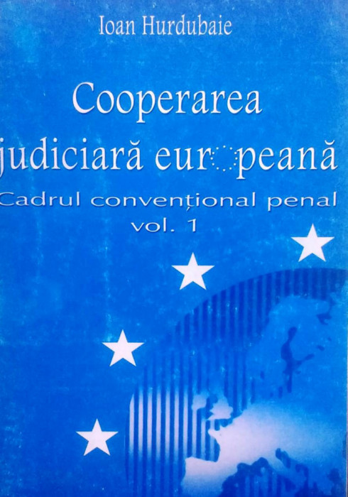 COOPERAREA JUDICIARĂ EUROPEANĂ. CADRUL CONVENTIONAL PENAL, VOL. 1 - I. HURDUBAIE