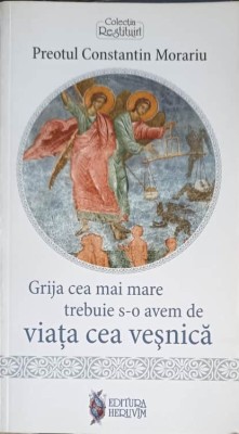 GRIJA CEA MAI MARE TREBUIE S-O AVEM DE VIATA CEA VESNICA-CONSTANTIN MORARIU-248247 foto