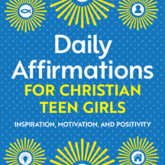 Daily Affirmations for Christian Teen Girls: Inspiration, Motivation, and Positivity