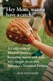 &amp;quot;Hey Mom, wanna have a catch?&amp;quot;: A Collection of Baseball Stories...honoring moms and dads who taught us to love America's National Pastime