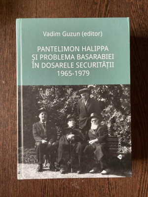 Vadim Guzun (editor) Pantelimon Halippa si problema Basarabiei in dosarele Securitatii 1965-1979 foto