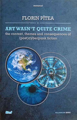 ART WASN&amp;#039;T QUITE CRIME. THE CONTEXT, THEMES AND CONSEQUENCES OF (POST)CYBERPUNK FICTION-FLORIN PITEA foto