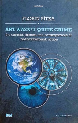 ART WASN&amp;#039;T QUITE CRIME. THE CONTEXT, THEMES AND CONSEQUENCES OF (POST)CYBERPUNK FICTION-FLORIN PITEA-244428 foto