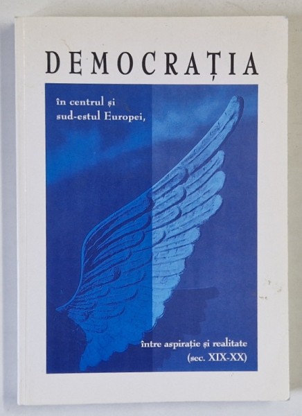 DEMOCRATIA IN CENTRUL SI SUD - ESTUL EUROPEI , INTRE ASPIRATIE SI REALITATE ( SEC. XIX - XX ) , EDITIE MULTILINGVA , 2001