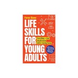 Life Skills for Young Adults: How to Manage Money, Find a Job, Stay Fit, Eat Healthy and Live Independently. Everything a Teen Should Know Before Le