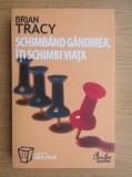 BRIAN TRACY - SCHIMB&Acirc;ND G&Acirc;NDIREA,&Icirc;ȚI SCHIMBI VIAȚA