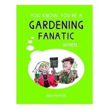 You Know You're a Gardening Fanatic When . . .